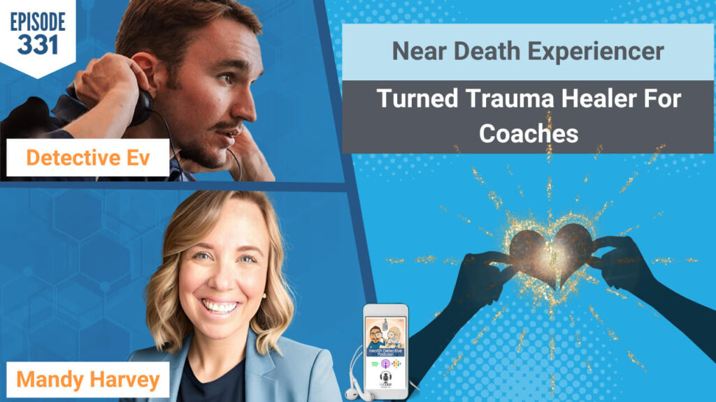 NEAR DEATH EXPERIENCER, NEAR DEATH EXPERIENCE, TRAUMA HEALING FOR COACHES, TRAUMA, TRAUMA HEALING, MANDY HARVEY, SUICIDE, SUICIDE ATTEMPT, BIG T, HEALTH COACHES, HEALTH PRACTITIONERS, CLIENTS, HEALTH, HEALTHY, FDNTRAINING, HEALTH DETECTIVE PODCAST, DETECTIVE EV, EVAN TRANSUE, FDN, FDN PRACTITIONERS