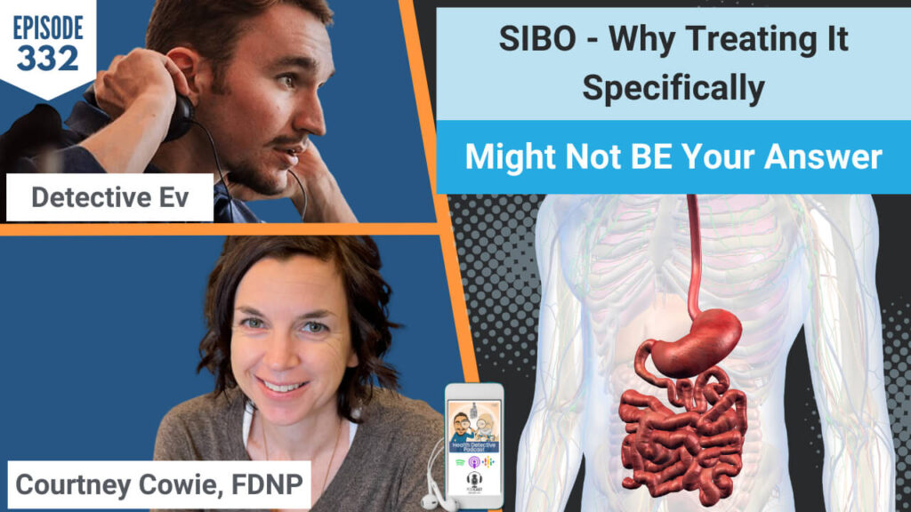 SIBO, TREATING SIBO SPECIFICALLY, GUT MICROBIOME, SMALL INTESTINAL BACTERIAL OVERGROWTH, SMALL INTESTINE, BACTERIAL OVERGROWTH, GI ISSUES, COURTNEY COWIE, FDN, FDNTRAINING, HEALTH, HOLISTIC, FUNCTIONAL HEALTH, PRACTITIONER, FDN PRACTITIONER, HEALTH DETECTIVE PODCAST, EVAN TRANSUE, DETECTIVE EV, TREATING THE WHOLE PERSON