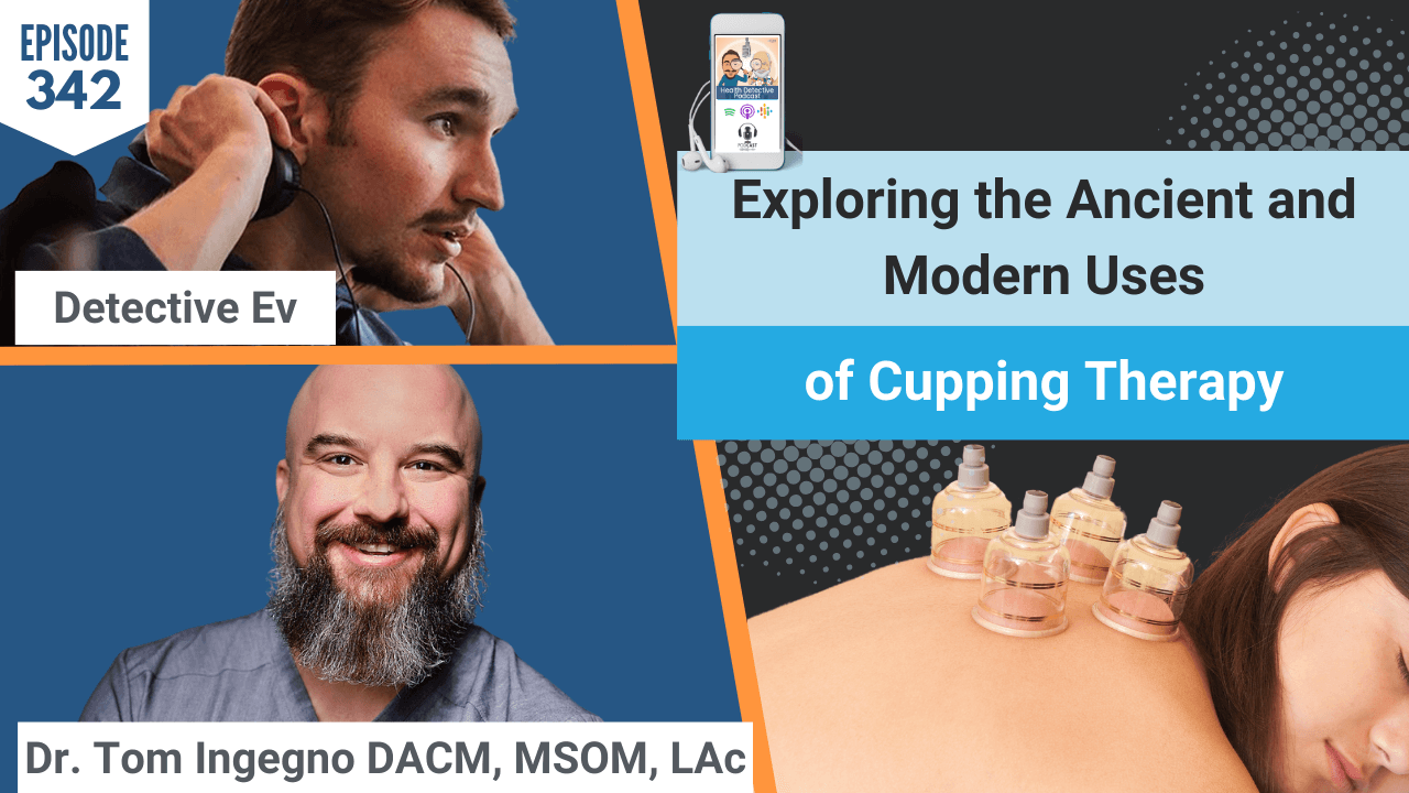 CUPPING THERAPY, CUPPING, ANCIENT AND MODERN USES OF CUPPING THERAPY, DR. TOM INGEGNO, CHARM CITY INTEGRATIVE, INFLAMMATION, ANTI INFLAMMATORY, HEALING, HEALTH TIPS, HEALTH, WELLNESS, FDN, FDNTRAINING, HEALTH DETECTIVE PODCAST, DETECTIVE EV, EVAN TRANSUE