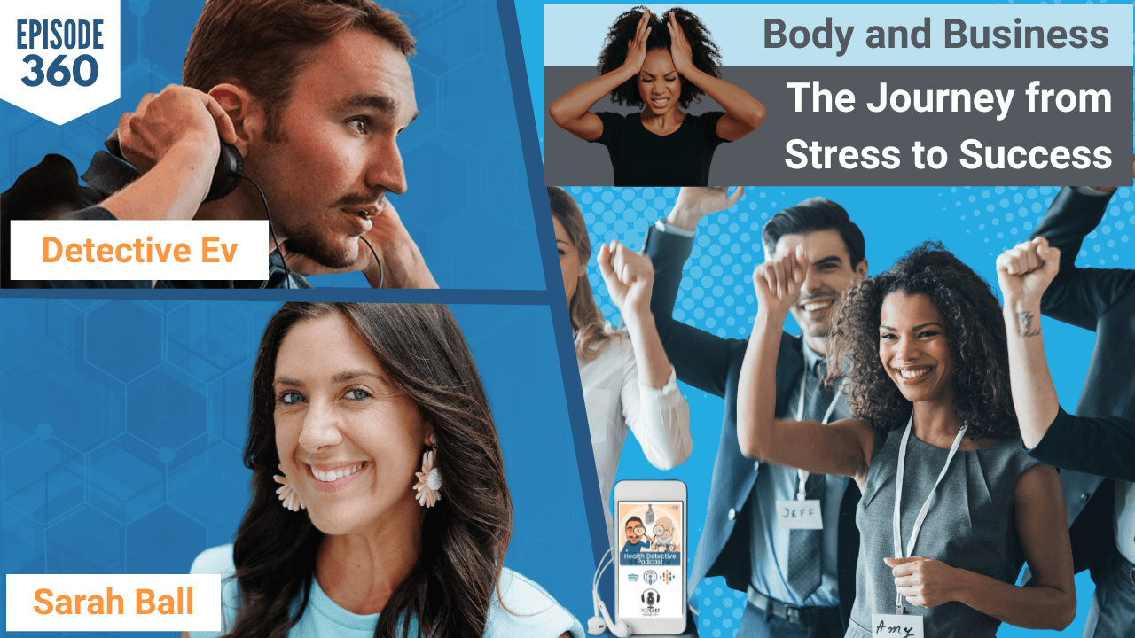 BODY AND BUSINESS, STRESS TO SUCCESS, STRESS, SUCCESS, HEALTH, HEALTHY, HEALTH TIPS, BUSINESS, THE HORMONE GODDESS, SARAH BALL, FDN, FDNTRAINING, HEALTH DETECTIVE PODCAST, DETECTIVE EV, EVAN TRANSUE, HEALTH COACH, HEALTH PRACTITIONER