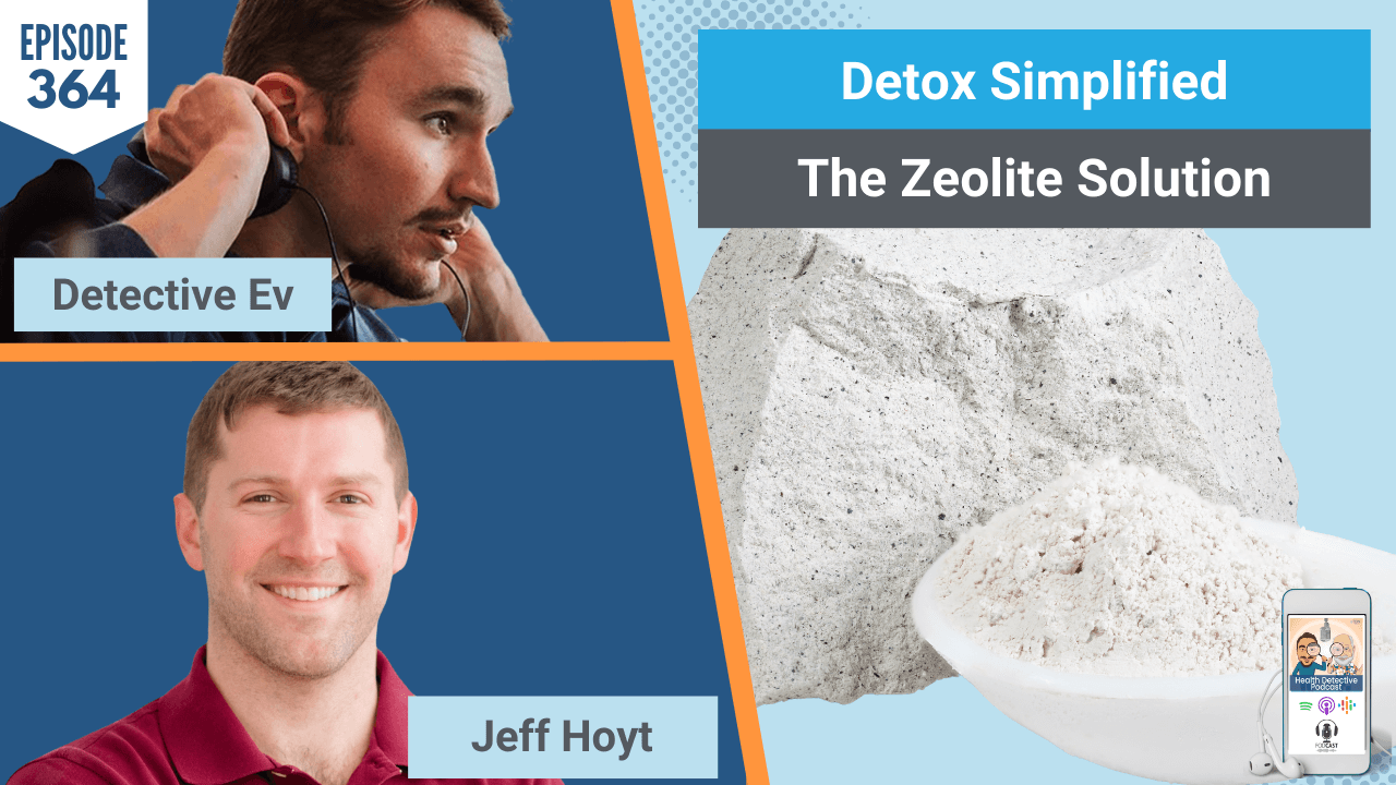 DETOX SIMPLIFIED, ZEOLITE, ZEOLITE LABS, JEFF HOYT, DETOX, DETOXIFICATION, HEAVY METALS, TOXICITY, HEALTH, HEALTH TIPS, HEALTHY, FDNP, FDN PRACTITIONER, FDN, FDNTRAINING, HEALTH DETECTIVE PODCAST, DETECTIVE EV, EVAN TRANSUE