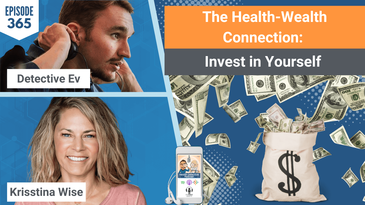 HEALTH-WEALTH CONNECTION, KRISSTINA WISE, HEALTH, WEALTH, INVEST, FINANCIALLY SECURE, FINANCIAL, MONEY, MONEY MINDSET, FDN, FDNTRAINING, HEALTHY, ENTREPRENEURSHIP, ENTREPRENEUR, HEALTH DETECTIVE PODCAST, BUSINESS, BUSINESS TIPS, DETECTIVE EV, EVAN TRANSUE