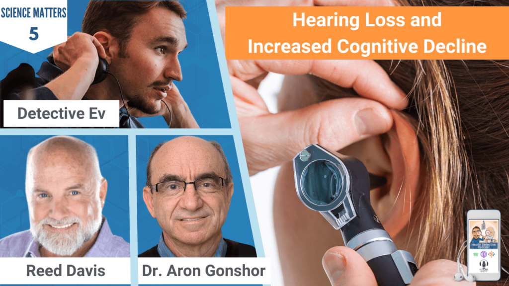 HEARING LOSS, HEARING LOSS AND INCREASED COGNITIVE DECLINE, SCIENCE MATTERS, DR. ARON GONSHOR, REED DAVIS, HEALTH DETECTIVE PODCAST, FDN, FDNTRAINING, HEALTH, HEALTH TIPS, SCIENCE, STUDIES