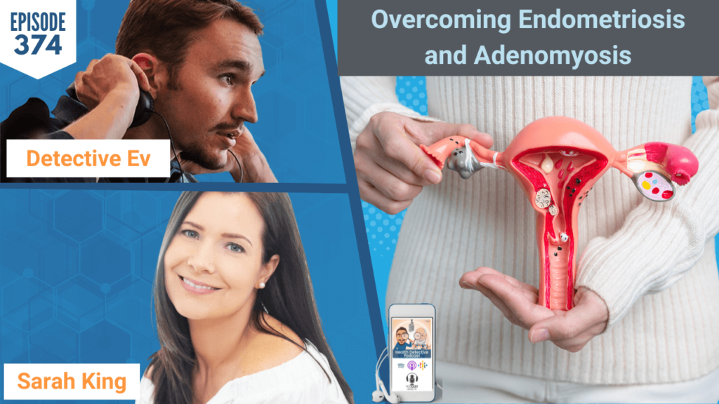 Overcoming Endometriosis and Adenomyosis, ENDOMETRIOSIS, ADENOMYOSIS, WOMEN'S HEALTH, HEALTH, HEALTH TIPS, NUTRIROOT HEALTH, SARAH KING, SARAH KOENIG, FDN, FDNTRAINING, HEALTH DETECTIVE PODCAST, DETECTIVE EV, EVAN TRANSUE