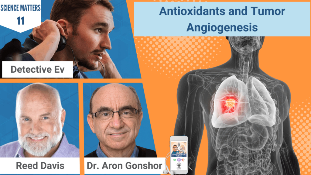 ANTIOXIDANTS AND TUMOR ANGIOGENESIS, TUMORS, ANTIOXIDANTS, CANCER, SCIENCE MATTERS, HEALTH DETECTIVE PODCAST, HEALTH, HEALTH TIPS, SCIENTIFIC STUDIES, SCIENCE, FDN, FDNTRAINING, REED DAVIS, DR. ARON GONSHOR, DETECTIVE EV, EVAN TRANSUE