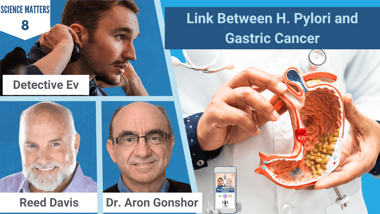 H. PYLORI AND GASTRIC CANCER, CANCER, H. PYLORI, SCIENCE MATTERS, DR. ARON GONSHOR, REED DAVIS, HEALTH DETECTIVE PODCAST, FDN, FDNTRAINING, DETECTIVE EV, EVAN TRANSUE, HEALTH, HEALTH TIPS, SCIENCE