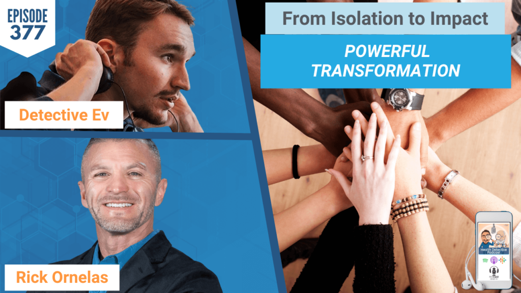 FROM ISOLATION TO IMPACT, I SPARK CHANGE, REVIVE BIOHACKING, BIOHACKING, RICK ORNELAS, CHANGE, HEALTH, HEALTH TIPS, FDN, FDNTRAINING, HEALTH DETECTIVE PODCAST, DETECTIVE EV, EVAN TRANSUE