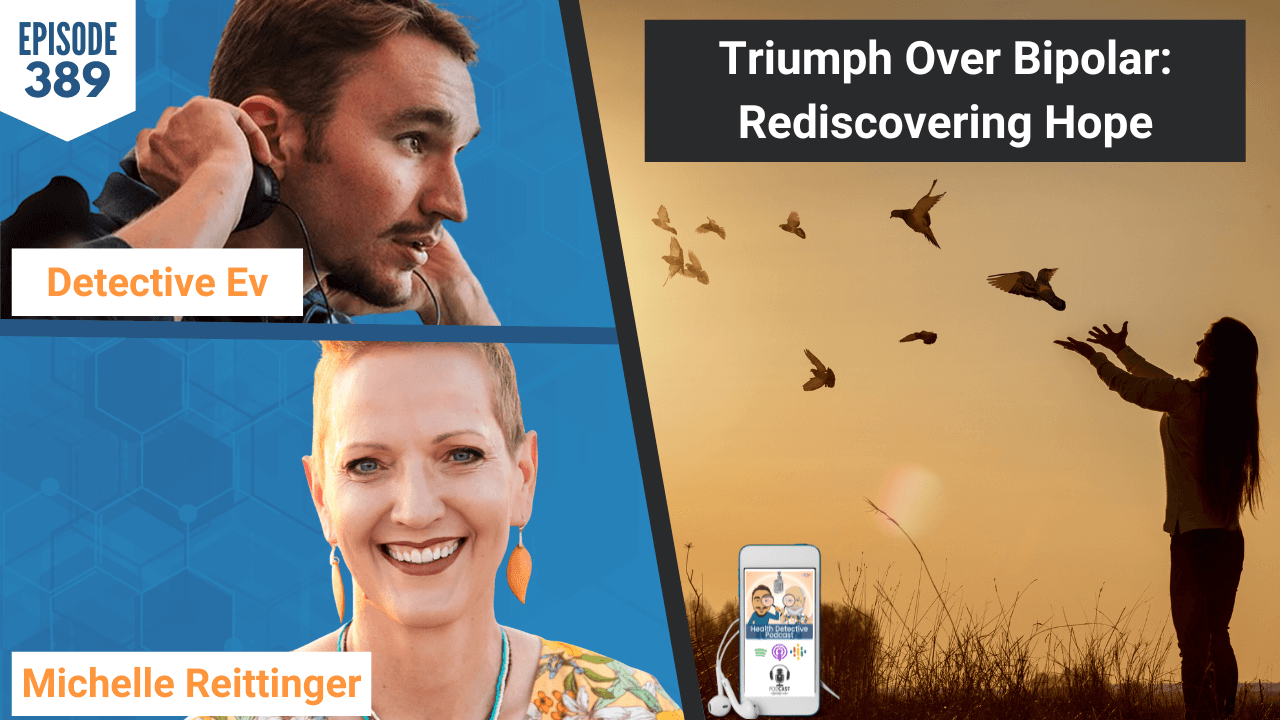 TRIUMPH OF BIPOLAR, BIPOLAR DISORDER, BIPOLAR, MENTAL HEALTH, MENTAL HEALTH DISORDER, HEALTH, HEALTHY, HEALTH TIPS, MICHELLE REITTINGER, THE UPSIDE OF BIPOLAR, HOPE, FDN, FDNTRAINING, HEALTH DETECTIVE PODCAST, FUNCTIONAL HEALTH, DETECTIVE EV, EVAN TRANSUE