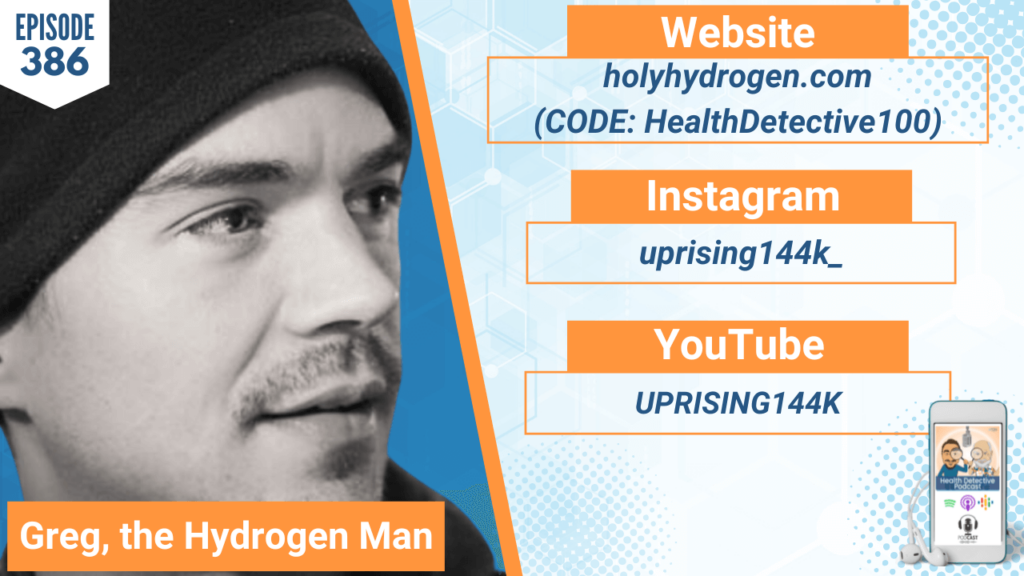 MOLECULAR HYDROGEN, LIFE-SAVING BENEFITS, HYDROGEN, DRINK HYDROGEN, INHALE HYDROGEN, HYDROGEN MACHINE, UPRISING144K, GREG, THE HYDROGEN MAN, FDN, FDNTRAINING, HEALTH DETECTIVE PODCAST, DETECTIVE EV, EVAN TRANSUE