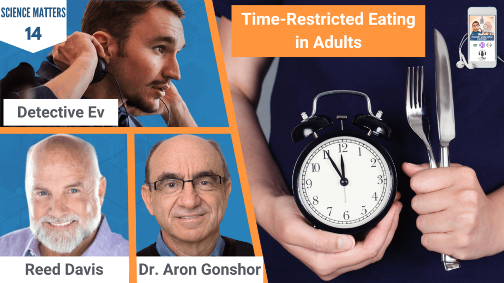 TIME-RESTRICTED EATING, EATING, TRE, HEALTH, HEALTH TIPS, SCIENCE MATTERS, HEALTHY, FDN, FDNTRAINING, HEALTH DETECTIVE PODCAST, SCIENCE, SCIENTIFIC STUDIES, REED DAVIS, DR. ARON GONSHOR, DETECTIVE EV, EVAN TRANSUE