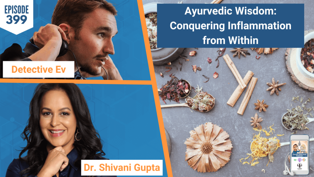 Ayurvedic Wisdom, AYURVEDA, NATURAL, CONQUERING INFLAMMATION, INFLAMMATION, TUMERIC, DR. SHIVANI GUPTA, FDN, FDNTRAINING, HEALTH DETECTIVE PODCAST, DETECTIVE EV, EVAN TRANSUE