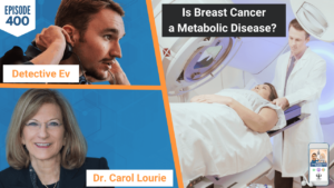 IS BREAST CANCER A METABOLIC DISEASE, BREAST CANCER, CANCER, METABOLIC DISEASE, DR. CAROL LOURIE, HEALING BEYOND BREAST CANCER, FDN, FDNTRAINING, HEALTH DETECTIVE PODCAST, DETECTIVE EV, EVAN TRANSUE, HEALTH, HEALTH TIPS, HEALTHY